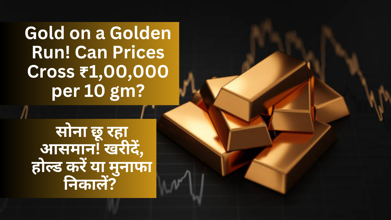 Gold on a Golden Run! Can Prices Cross ₹1,00,000 per 10 gm?