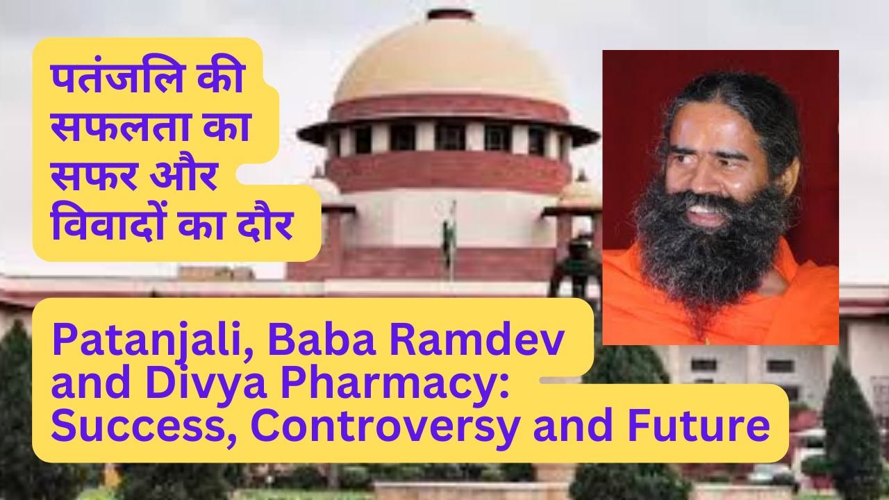 Patanjali, Baba Ramdev and Divya Pharmacy: Success, Controversy and Future