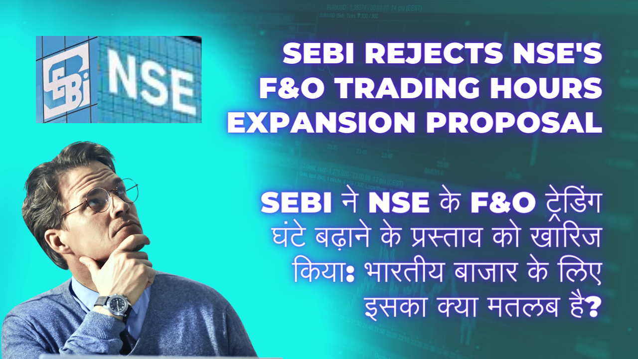 सेबी ने एनएसई के एफएंडओ-F&O ट्रेडिंग घंटों के विस्तार प्रस्ताव को खारिज कर दिया  (SEBI Rejects NSE’s F&O Trading Hours Expansion Proposal)
