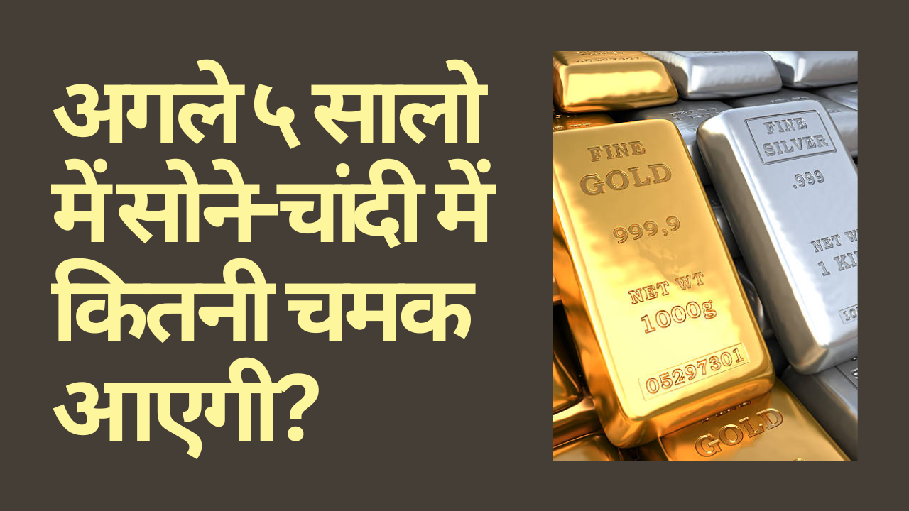 सोने-चांदी का अगले 5 सालों का सुनहरा भविष्य(Gold and Silver have a Golden Future for the next 5 Years)